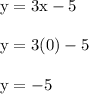 \rm y = 3x-5\\\\y = 3(0)-5\\\\y = -5