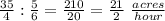 \frac{35}{4} :\frac{5}{6}=\frac{210}{20}=\frac{21}{2}\ \frac{acres}{hour}