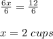 \frac{6x}{6}=\frac{12}{6}\\\\x=2\ cups