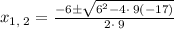x_{1,\:2}=\frac{-6\pm \sqrt{6^2-4\cdot \:9\left(-17\right)}}{2\cdot \:9}