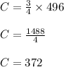 C=\frac{3}{4}\times 496\\\\C=\frac{1488}{4}\\\\C=372