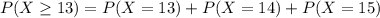 P(X \geq 13) = P(X=13) +P(X=14) +P(X=15)