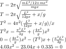 T=2\pi \sqrt{\frac{mL^{2}/12+mx^{2}  }{mgx} }\\ T=2\pi \sqrt{\frac{L^{2} }{12gx}+x/g }\\ T^{2}=4\pi^{2}(\frac{L^{2} }{12gx}+x/g )/x\\ T^{2}x=\frac{\pi^{2} L^{2} }{3g}+(\frac{4\pi^{2} }{g})x^{2}\\   0=(\frac{4\pi^{2}  }{g} )x^{2}-(T^{2} )x+(\frac{\pi^{2}L^{2}   }{3g} )\\ 4.03x^{2}-23.04x+0.335=0