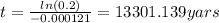 t =\frac{ln(0.2)}{-0.000121}=13301.139 yars