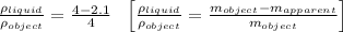 \frac{\rho _{liquid}}{\rho _{object}}=\frac{4-2.1}{4}\ \ \left [ \frac{\rho _{liquid}}{\rho _{object}}=\frac{m_{object}-m_{apparent}}{m_{object}}\right ]