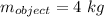 m_{object}=4\ kg