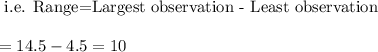 \text{ i.e. Range=Largest observation - Least observation}\\\\=14.5-4.5=10