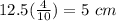 12.5(\frac{4}{10})=5\ cm