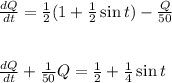 \frac{dQ}{dt}=\frac{1}{2}(1+\frac{1}{2}\sin t)-\frac{Q}{50}\\\\\\\frac{dQ}{dt}+\frac{1}{50}Q=\frac{1}{2}+\frac{1}{4}\sin t