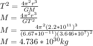 T^{2}=\frac{4\pi ^{2}r^{3}  }{GM}\\  M=\frac{4\pi ^{2}r^{3}  }{GT^{2}}\\M=\frac{4\pi ^{2}(2.2*10^{11} )^{3}  }{(6.67*10^{-11} )(3.646*10^{7} )^{2}}\\M=4.736*10^{30} kg