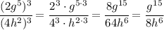 \cfrac{(2g^5)^3}{(4h^2)^3} = \cfrac{2^3 \cdot g^{5\cdot3}}{4^3 \cdot h^{2\cdot3}} = \cfrac{8 g^{15}}{64 h^{6}} =\cfrac{g^{15}}{8h^{6}}