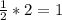 \frac{1}{2} * 2 = 1