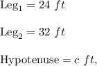 \text{Leg}_1=24\ ft\\ \\\text{Leg}_2=32\ ft\\ \\\text{Hypotenuse}=c\ ft,