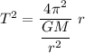 T^2=\dfrac{4\pi^2}{\dfrac{GM}{r^2}}\ r