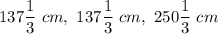 137\dfrac{1}{3}\ cm,\ 137\dfrac{1}{3}\ cm,\ 250\dfrac{1}{3}\ cm