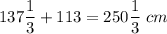 137\dfrac{1}{3}+113=250\dfrac{1}{3}\ cm