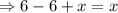 \Rightarrow6-6+x=x