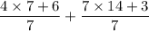 \dfrac{4\times 7 +6}{7} +\dfrac{7\times 14 +3}{7}