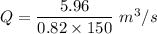 Q=\dfrac{5.96}{0.82\times 150}\ m^3/s