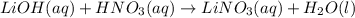 LiOH(aq) + HNO_{3}(aq) \rightarrow LiNO_{3}(aq) + H_{2}O(l)
