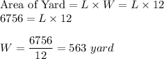 \textrm{Area of Yard}=L\times W=L\times 12\\6756=L\times 12\\\\W=\dfrac{6756}{12}=563\ yard