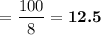 $ = \frac{100}{8}  =\textbf{12.5} $