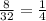 \frac{8}{32}=\frac{1}{4}