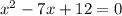 x^2 -7x +12=0