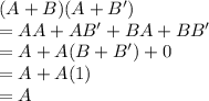 (A + B)(A + B')\\=AA + AB' +BA + BB'\\=A + A(B+B')+0\\=A+A(1)\\=A