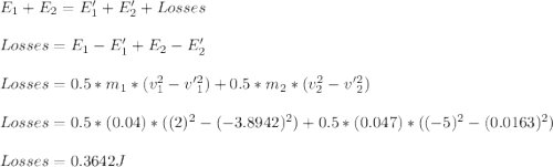 E_{1} + E_{2} =  E'_{1} + E'_{2} + Losses\\\\Losses = E_{1} - E'_{1} +  E_{2} - E'_{2}\\\\Losses = 0.5*m_{1}*(v^2_{1} - v' ^2_{1}) +  0.5*m_{2}*(v^2_{2} - v' ^2_{2}) \\\\Losses = 0.5*(0.04)*((2)^2 - (-3.8942)^2) +  0.5*(0.047)*((-5)^2 - (0.0163)^2)\\\\Losses = 0.3642 J