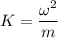 K=\dfrac{\omega^2}{m}