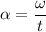 \alpha =\dfrac{\omega}{t}