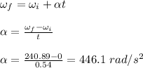 \omega _f = \omega _i + \alpha t\\\\\alpha = \frac{\omega _f - \omega _i }{t} \\\\ \alpha = \frac{240.89 -0 }{0.54} = 446.1 \ rad/s^2