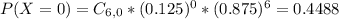 P(X = 0) = C_{6,0}*(0.125)^{0}*(0.875)^{6} = 0.4488