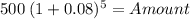 500 \: (1+ 0.08)^{5} = Amount