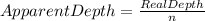 Apparent Depth = \frac{Real Depth}{n}