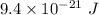 9.4\times10^{-21}\ J