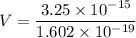 V = \dfrac{3.25\times 10^{-15}}{1.602\times 10^{-19}}