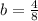 b = \frac{4}{8}