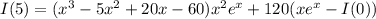 I(5)=(x^3-5x^2+20x-60)x^2e^x+120(xe^x-I(0))