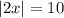 \left|2x\right|=10