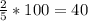 \frac{2}{5}*100=40