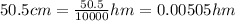 50.5cm=\frac{50.5}{10000}hm=0.00505hm