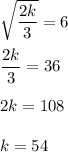 \sqrt{\dfrac{2k}{3}}=6\\ \\\dfrac{2k}{3}=36\\ \\2k=108\\ \\k=54