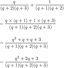 \dfrac{q}{(q+2)(q+3)}+\dfrac{1}{(q+1)(q+2)}\\\\\\=\dfrac{q\times (q+1)+1\times (q+3)}{(q+1)(q+2)(q+3)}\\\\\\=\dfrac{q^2+q+q+3}{(q+1)(q+2)(q+3)}\\\\\\=\dfrac{q^2+2q+3}{(q+1)(q+2)(q+3)}