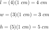 l=(4)(1\ cm)=4\ cm\\\\w=(3)(1\ cm)=3\ cm\\\\h=(5)(1\ cm)=5\ cm