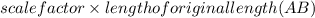 scale factor \times length of original length (AB)