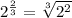 2^{\frac{2}{3} }=\sqrt[3]{2^2}