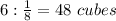 6:\frac{1}{8}=48\ cubes