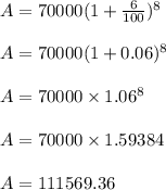 A = 70000(1+\frac{6}{100})^8\\\\A = 70000(1+0.06)^8\\\\A =70000 \times 1.06^8\\\\A = 70000 \times 1.59384\\\\A = 111569.36